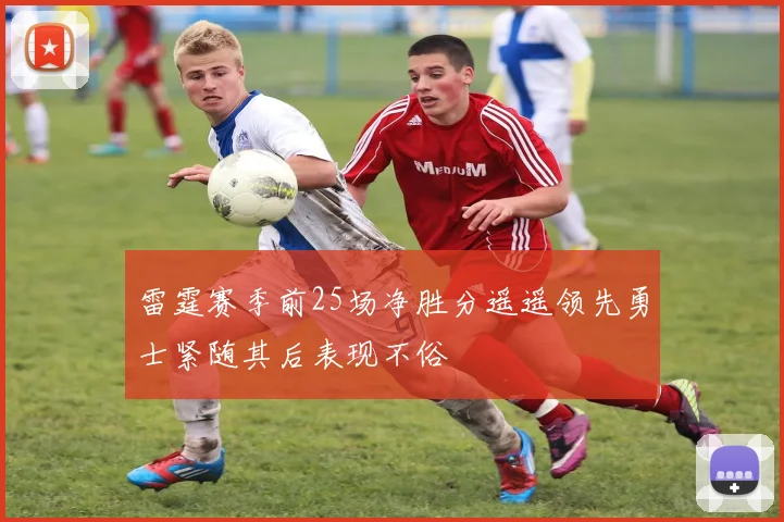 雷霆赛季前25场净胜分遥遥领先勇士紧随其后表现不俗