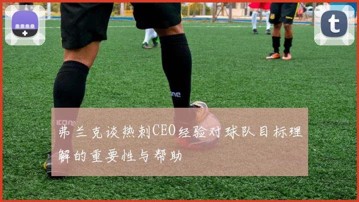 弗兰克谈热刺CEO经验对球队目标理解的重要性与帮助