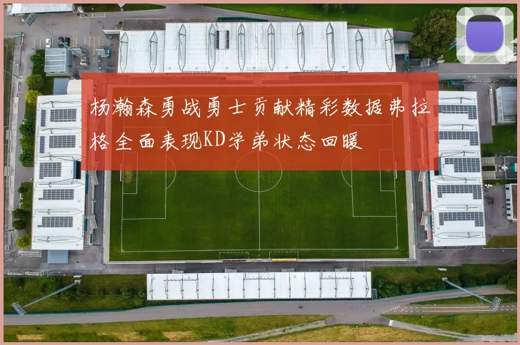 杨瀚森勇战勇士贡献精彩数据弗拉格全面表现KD学弟状态回暖