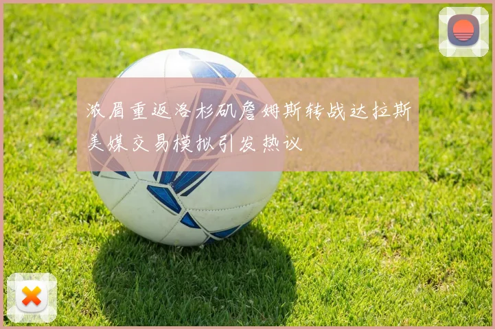 浓眉重返洛杉矶詹姆斯转战达拉斯美媒交易模拟引发热议