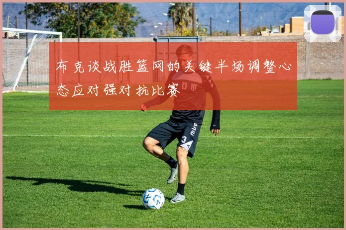 布克谈战胜篮网的关键半场调整心态应对强对抗比赛