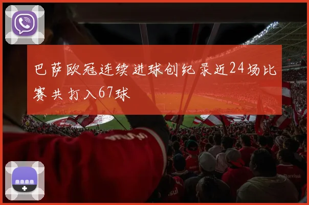 巴萨欧冠连续进球创纪录近24场比赛共打入67球