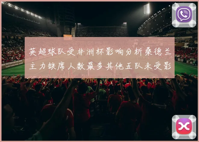 英超球队受非洲杯影响分析桑德兰主力缺席人数最多其他五队未受影响