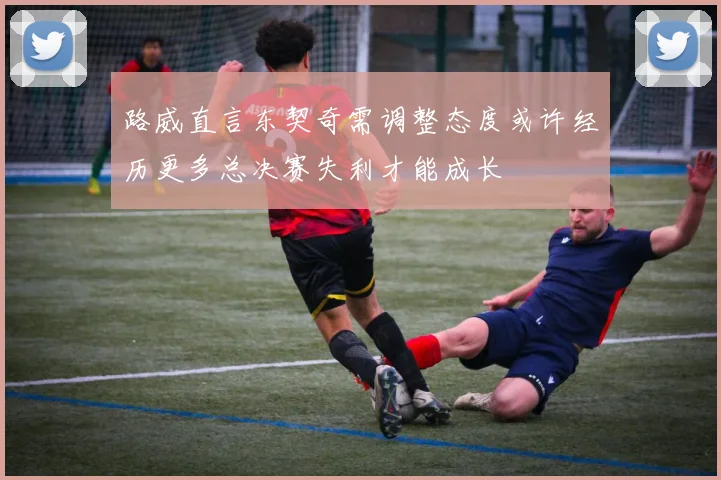 路威直言东契奇需调整态度或许经历更多总决赛失利才能成长