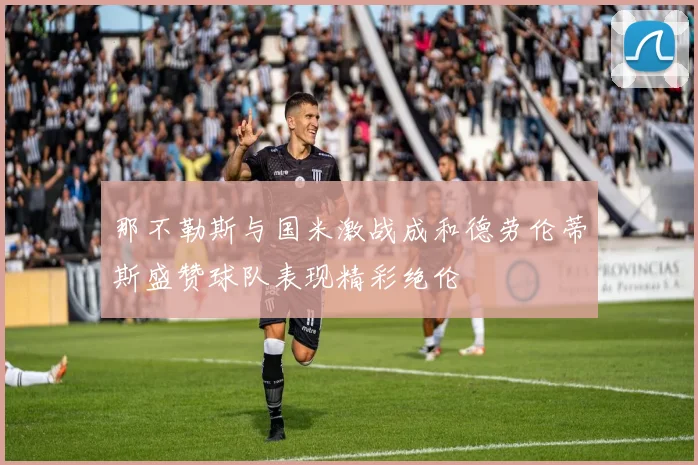 那不勒斯与国米激战成和德劳伦蒂斯盛赞球队表现精彩绝伦