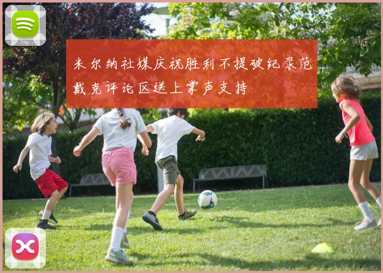 米尔纳社媒庆祝胜利不提破纪录范戴克评论区送上掌声支持
