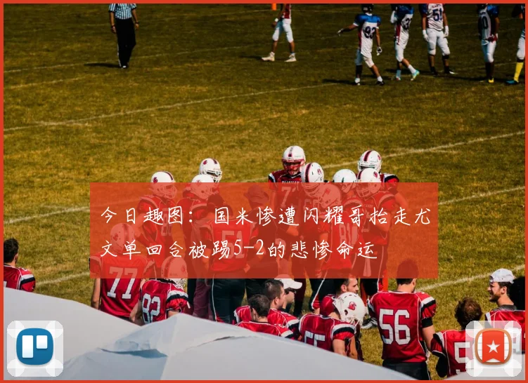 今日趣图：国米惨遭闪耀哥抬走尤文单回合被踢5-2的悲惨命运