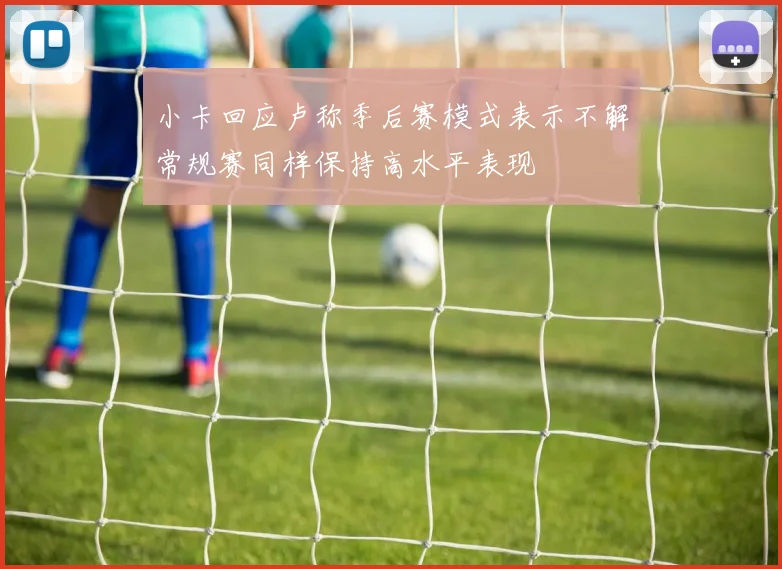 小卡回应卢称季后赛模式表示不解常规赛同样保持高水平表现