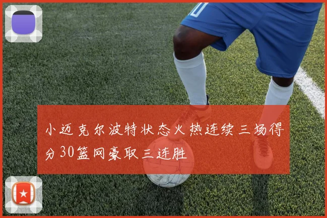 小迈克尔波特状态火热连续三场得分30篮网豪取三连胜