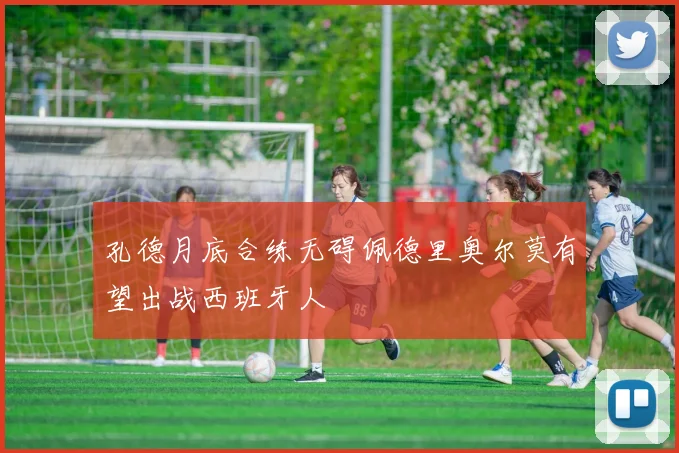 孔德月底合练无碍佩德里奥尔莫有望出战西班牙人