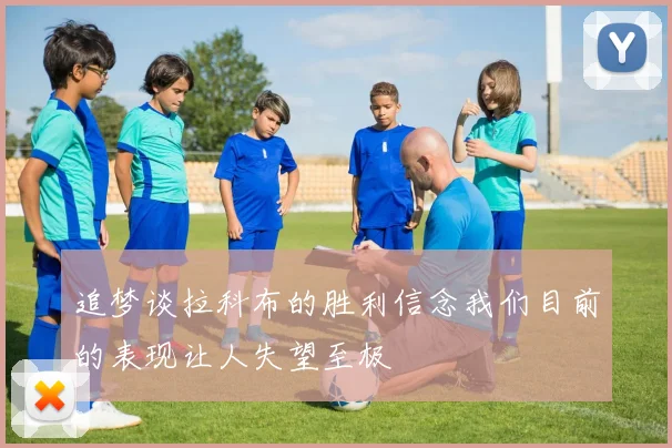 追梦谈拉科布的胜利信念我们目前的表现让人失望至极