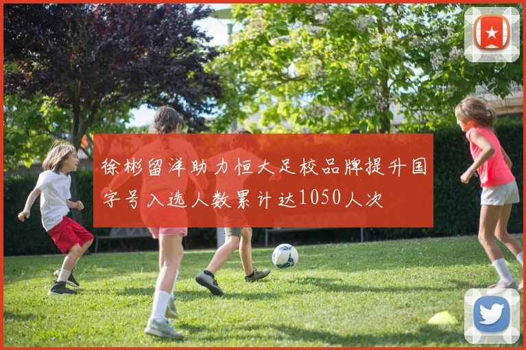 徐彬留洋助力恒大足校品牌提升国字号入选人数累计达1050人次