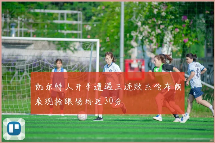 凯尔特人开季遭遇三连败杰伦布朗表现抢眼场均近30分