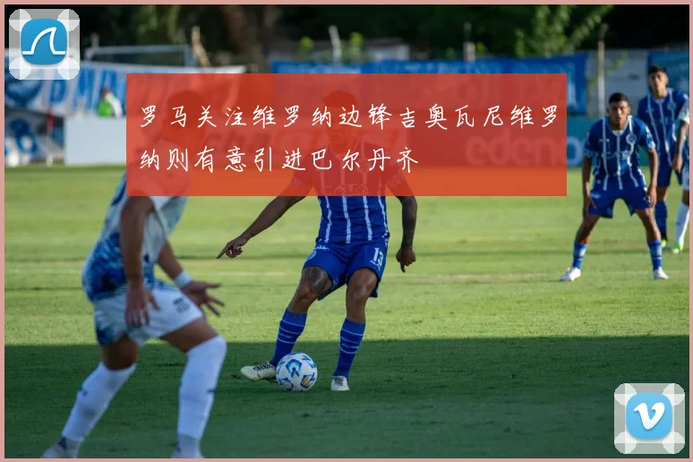罗马关注维罗纳边锋吉奥瓦尼维罗纳则有意引进巴尔丹齐