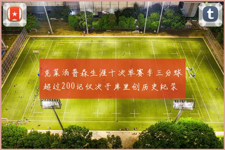 克莱汤普森生涯十次单赛季三分球超过200记仅次于库里创历史纪录