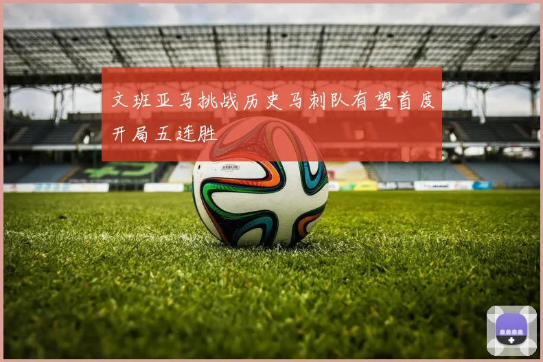 文班亚马挑战历史马刺队有望首度开局五连胜