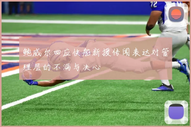 鲍威尔回应快船新援传闻表达对管理层的不满与决心