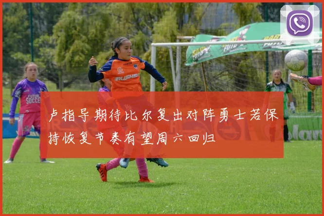 卢指导期待比尔复出对阵勇士若保持恢复节奏有望周六回归